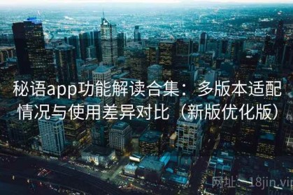 秘语app功能解读合集：多版本适配情况与使用差异对比（新版优化版）