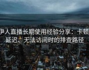 伊人直播长期使用经验分享：卡顿、延迟、无法访问时的排查路径