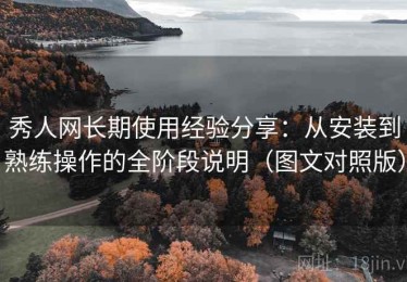 秀人网长期使用经验分享：从安装到熟练操作的全阶段说明（图文对照版）