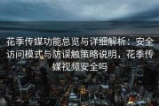 花季传媒功能总览与详细解析：安全访问模式与防误触策略说明，花季传媒视频安全吗