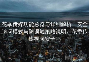 花季传媒功能总览与详细解析：安全访问模式与防误触策略说明，花季传媒视频安全吗