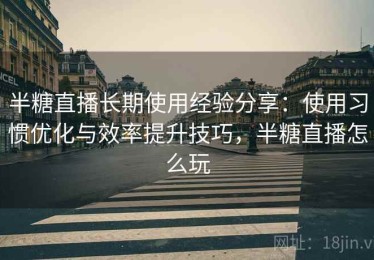 半糖直播长期使用经验分享：使用习惯优化与效率提升技巧，半糖直播怎么玩