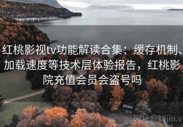 红桃影视tv功能解读合集：缓存机制、加载速度等技术层体验报告，红桃影院充值会员会盗号吗