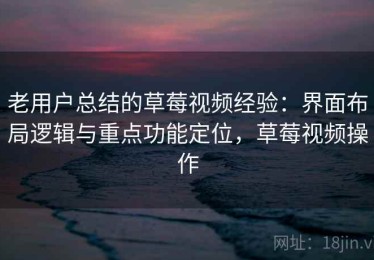 老用户总结的草莓视频经验：界面布局逻辑与重点功能定位，草莓视频操作