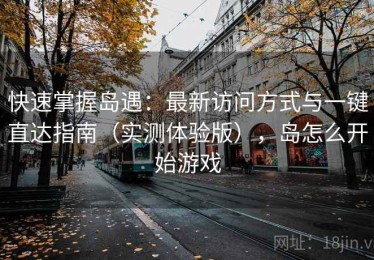 快速掌握岛遇：最新访问方式与一键直达指南（实测体验版），岛怎么开始游戏