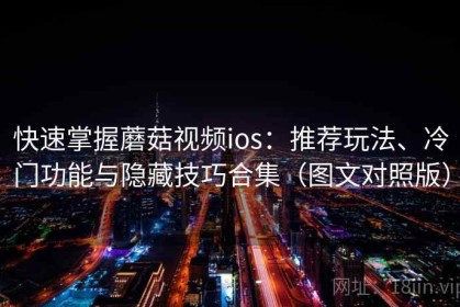 快速掌握蘑菇视频ios：推荐玩法、冷门功能与隐藏技巧合集（图文对照版）