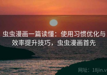 虫虫漫画一篇读懂：使用习惯优化与效率提升技巧，虫虫漫画首先