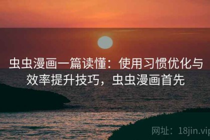 虫虫漫画一篇读懂：使用习惯优化与效率提升技巧，虫虫漫画首先