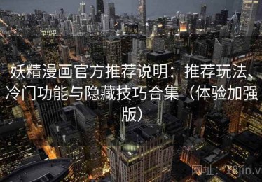 妖精漫画官方推荐说明：推荐玩法、冷门功能与隐藏技巧合集（体验加强版）