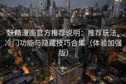 妖精漫画官方推荐说明：推荐玩法、冷门功能与隐藏技巧合集（体验加强版）