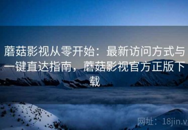蘑菇影视从零开始：最新访问方式与一键直达指南，蘑菇影视官方正版下载