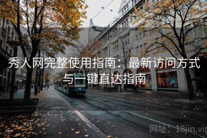 秀人网完整使用指南：最新访问方式与一键直达指南