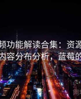 蓝莓视频功能解读合集：资源更新节奏与内容分布分析，蓝莓的视频