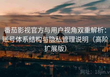 番茄影视官方与用户视角双重解析：账号体系结构与隐私管理说明（高阶扩展版）