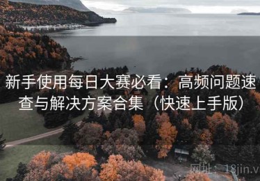 新手使用每日大赛必看：高频问题速查与解决方案合集（快速上手版）