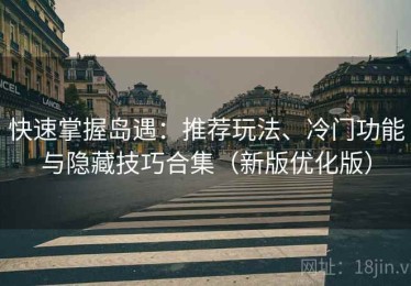 快速掌握岛遇：推荐玩法、冷门功能与隐藏技巧合集（新版优化版）