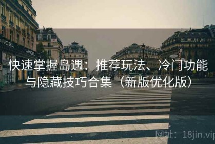 快速掌握岛遇：推荐玩法、冷门功能与隐藏技巧合集（新版优化版）