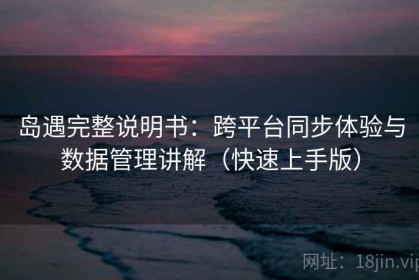 岛遇完整说明书：跨平台同步体验与数据管理讲解（快速上手版）
