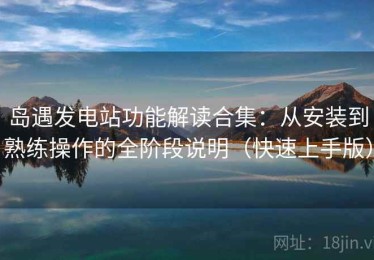 岛遇发电站功能解读合集：从安装到熟练操作的全阶段说明（快速上手版）