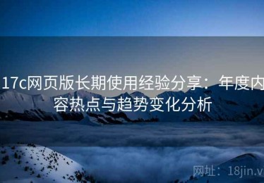 17c网页版长期使用经验分享：年度内容热点与趋势变化分析
