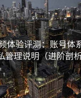蜜桃视频体验评测：账号体系结构与隐私管理说明（进阶剖析版）