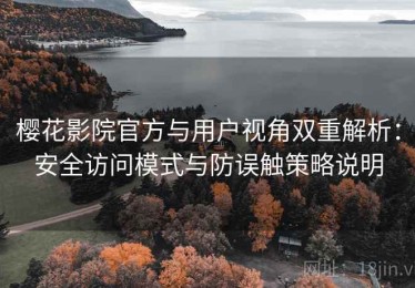 樱花影院官方与用户视角双重解析：安全访问模式与防误触策略说明