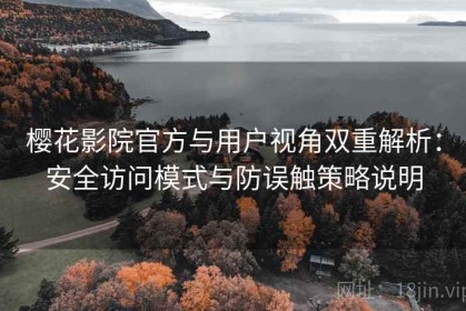 樱花影院官方与用户视角双重解析：安全访问模式与防误触策略说明