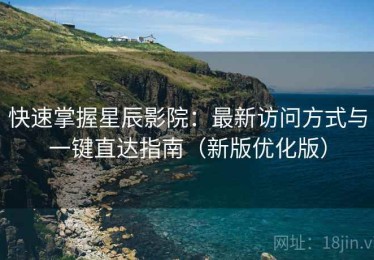 快速掌握星辰影院：最新访问方式与一键直达指南（新版优化版）