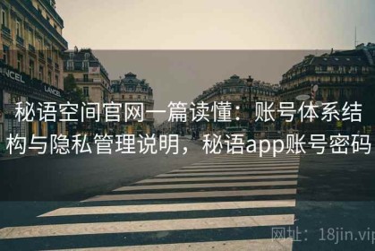 秘语空间官网一篇读懂：账号体系结构与隐私管理说明，秘语app账号密码