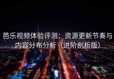 芭乐视频体验评测：资源更新节奏与内容分布分析（进阶剖析版）