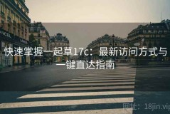 快速掌握一起草17c：最新访问方式与一键直达指南