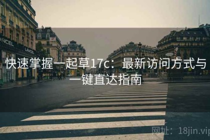 快速掌握一起草17c：最新访问方式与一键直达指南
