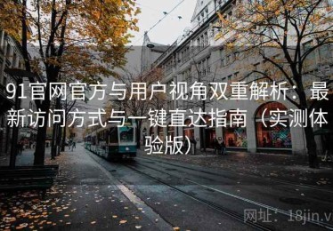 91官网官方与用户视角双重解析：最新访问方式与一键直达指南（实测体验版）