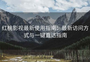 红桃影视最新使用指南：最新访问方式与一键直达指南