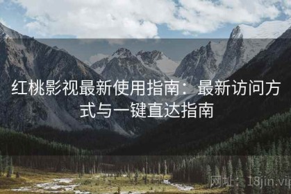 红桃影视最新使用指南：最新访问方式与一键直达指南