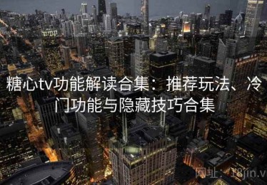 糖心tv功能解读合集：推荐玩法、冷门功能与隐藏技巧合集