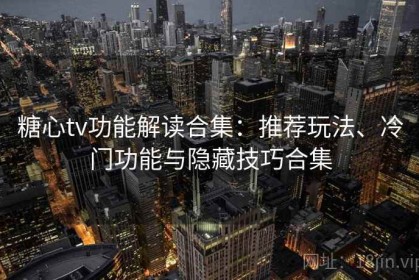 糖心tv功能解读合集：推荐玩法、冷门功能与隐藏技巧合集