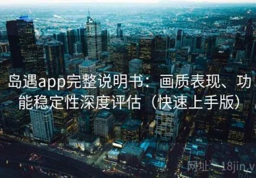 岛遇app完整说明书：画质表现、功能稳定性深度评估（快速上手版）