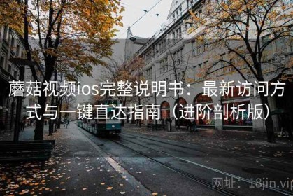 蘑菇视频ios完整说明书：最新访问方式与一键直达指南（进阶剖析版）