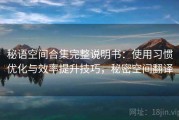 秘语空间合集完整说明书：使用习惯优化与效率提升技巧，秘密空间翻译