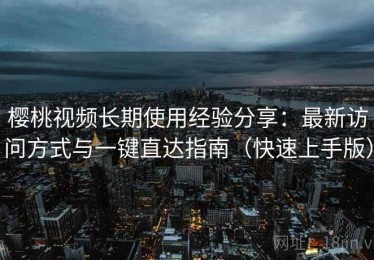 樱桃视频长期使用经验分享：最新访问方式与一键直达指南（快速上手版）