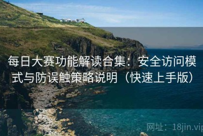 每日大赛功能解读合集：安全访问模式与防误触策略说明（快速上手版）