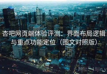 杏吧网页端体验评测：界面布局逻辑与重点功能定位（图文对照版）