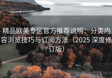 精品欧美专区官方推荐说明：分类内容浏览技巧与订阅方法（2025 深度修订版）
