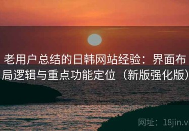 老用户总结的日韩网站经验：界面布局逻辑与重点功能定位（新版强化版）