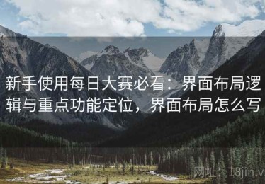 新手使用每日大赛必看：界面布局逻辑与重点功能定位，界面布局怎么写