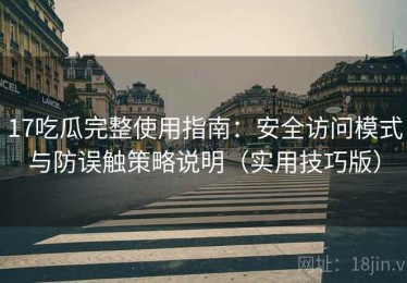 17吃瓜完整使用指南：安全访问模式与防误触策略说明（实用技巧版）