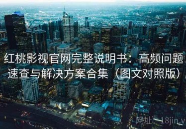 红桃影视官网完整说明书：高频问题速查与解决方案合集（图文对照版）