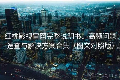 红桃影视官网完整说明书：高频问题速查与解决方案合集（图文对照版）