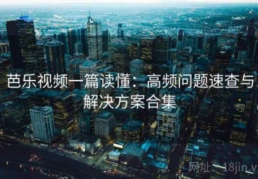 芭乐视频一篇读懂：高频问题速查与解决方案合集